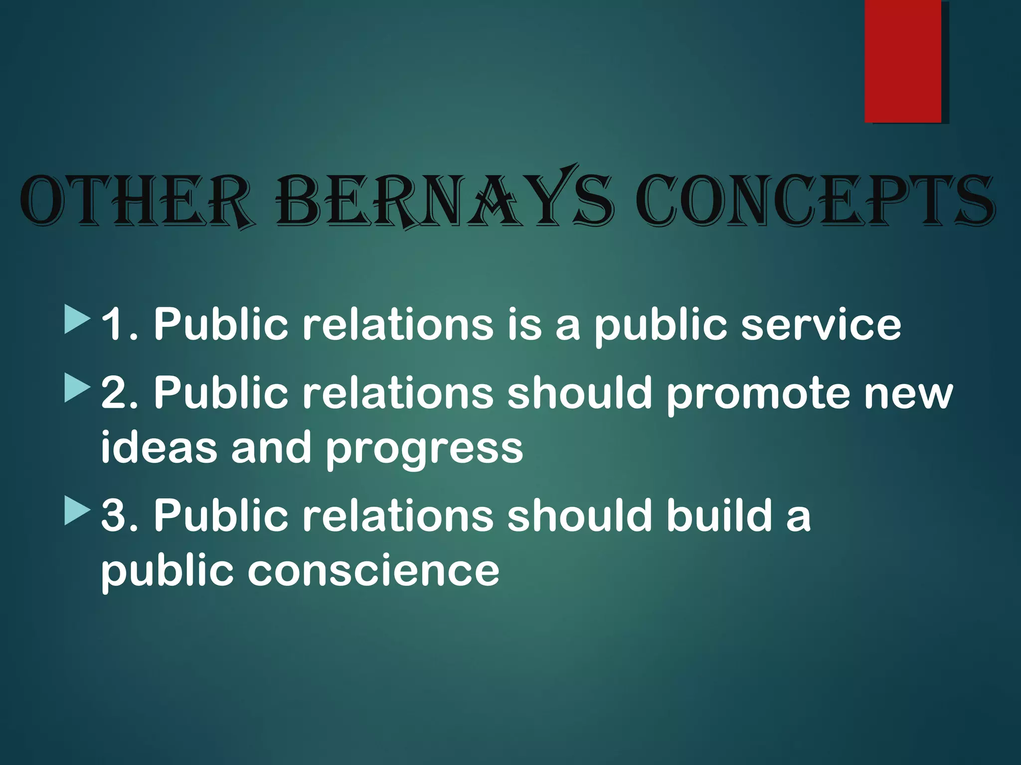 Other Bernays COnCePts
1. Public relations is a public service
2. Public relations should promote new
ideas and progress
3. Public relations should build a
public conscience
 
