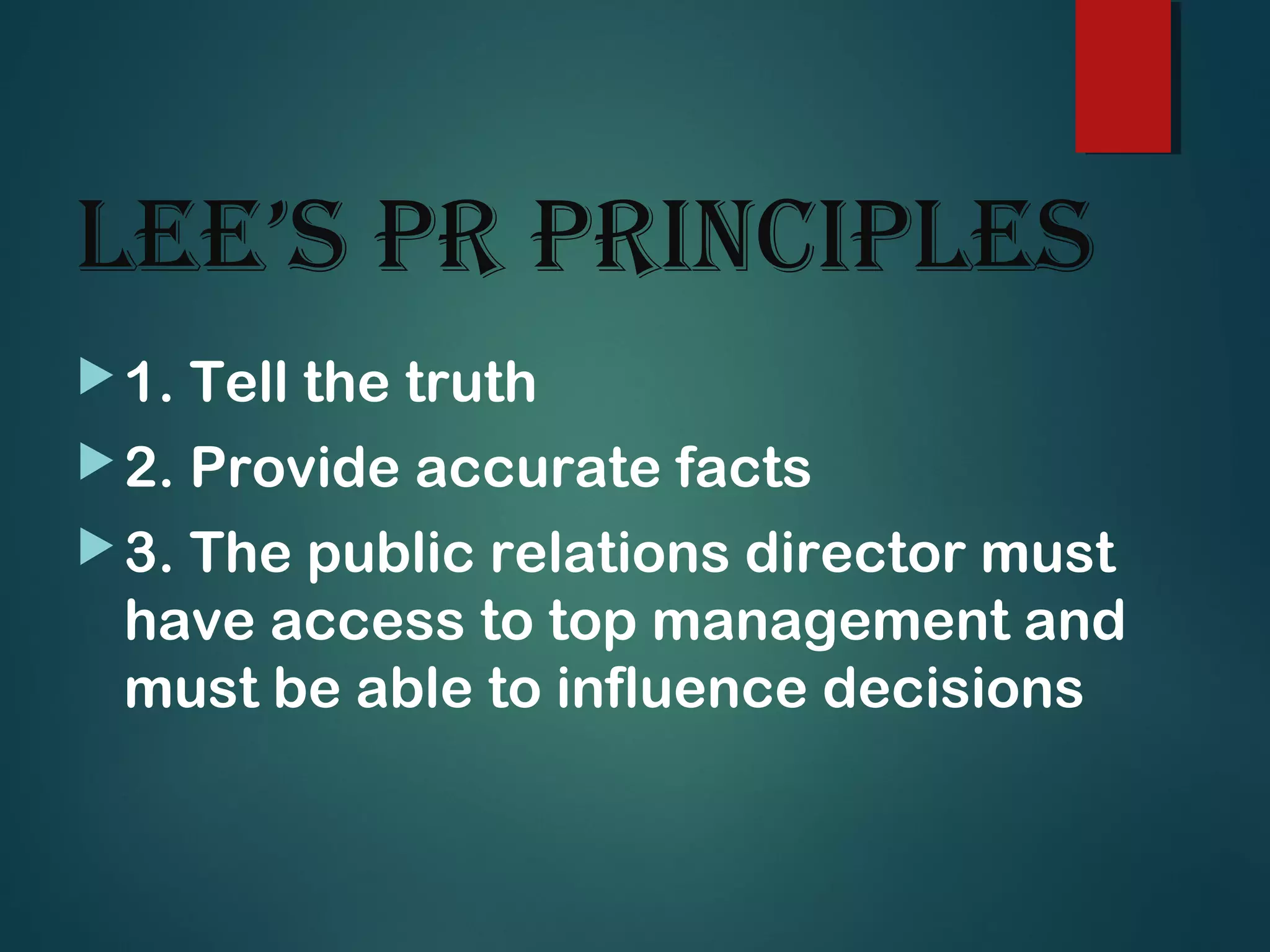 lee’s PR PRinciPles
1. Tell the truth
2. Provide accurate facts
3. The public relations director must
have access to top management and
must be able to influence decisions
 