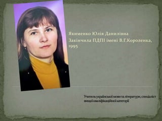 Якименко Юлія Данилівна
Закінчила ПДПІ імені В.Г.Короленка,
1995
 