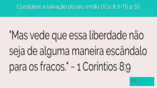 Considere a salvação do seu irmão (1Co 8.9-11) p 55
6.12
 