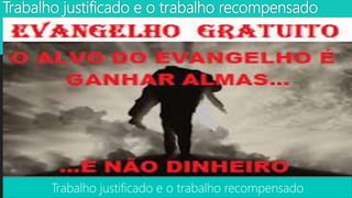 Trabalho justificado e o trabalho recompensado
Trabalho justificado e o trabalho recompensado
 