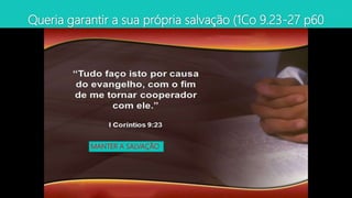 Queria garantir a sua própria salvação (1Co 9.23-27 p60
MANTER A SALVAÇÃO
 