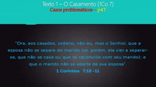 Texto 1 – O Casamento (1Co 7)
Casos problemáticos – p47
 