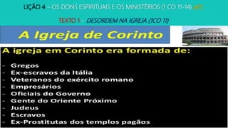 LIÇÃO 4 – OS DONS ESPIRITUAIS E OS MINISTÉRIOS (1 CO 11-14) p65
TEXTO 1 – DESORDEM NA IGREJA (1CO 11)
 