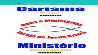 TEXTO 2 – O EQUIPAMENTO ESPIRITUAL DA IGREJA: DONS E MINISTÉRIOS (1CO 12-14) pg69
 