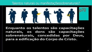 Talentos naturais ou manifestaçõessobrenaturais?
p70
 