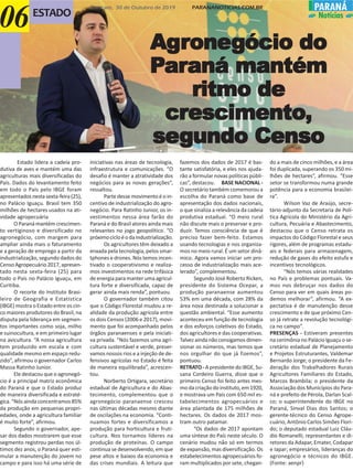 Comcam, 30 de Outubro de 2019 PARANANOTICIAS.COM.BR PARANÁ
NotíciasESTADO
06
AgAgAgAgAgrrrrroneoneoneoneonegócio dogócio dogócio dogócio dogócio do
PPPPParararararaná mantémaná mantémaná mantémaná mantémaná mantém
ritmo deritmo deritmo deritmo deritmo de
crcrcrcrcrescimentoescimentoescimentoescimentoescimento,,,,,
sesesesesegundo Censogundo Censogundo Censogundo Censogundo Censo
Estado lidera a cadeia pro-
dutiva de aves e mantém uma das
agriculturas mais diversificadas do
País. Dados do levantamento feito
em todo o País pelo IBGE foram
apresentados nesta sexta-feira (25),
no Palácio Iguaçu. Brasil tem 350
milhões de hectares usados na ati-
vidade agropecuária
O Paraná mantém crescimen-
to vertiginoso e diversificado no
agronegócio, com margem para
ampliar ainda mais o faturamento
e a geração de emprego a partir da
industrialização, segundo dados do
Censo Agropecuário 2017, apresen-
tado nesta sexta-feira (25) para
todo o País no Palácio Iguaçu, em
Curitiba.
O recorte do Instituto Brasi-
leiro de Geografia e Estatística
(IBGE) mostra o Estado entre os cin-
co maiores produtores do Brasil, na
disputa pela liderança em segmen-
tos importantes como soja, milho
e suinocultura, e em primeiro lugar
na avicultura. “A nossa agricultura
tem produzido em escala e com
qualidade mesmo em espaço redu-
zido”, afirmou o governador Carlos
Massa Ratinho Junior.
Ele destacou que o agronegó-
cio é a principal matriz econômica
do Paraná e que o Estado produz
de maneira diversificada e estraté-
gica. “Nós ainda concentramos 85%
da produção em pequenas propri-
edades, onde a agricultura familiar
é muito forte”, afirmou.
Segundo o governador, ape-
sar dos dados mostrarem que esse
segmento registrou perdas nos úl-
timos dez anos, o Paraná quer esti-
mular a manutenção do jovem no
campo e para isso há uma série de
iniciativas nas áreas de tecnologia,
infraestrutura e comunicações. “O
desafio é manter a atratividade dos
negócios para as novas gerações”,
ressaltou.
Parte desse movimento é o in-
centivo de industrialização do agro-
negócio. Para Ratinho Junior, os in-
vestimentos nessa área farão do
Paraná e do Brasil atores ainda mais
relevantes no jogo geopolítico. “O
próximocicloéodaindustrialização.
Os agricultores têm deixado a
enxada pela tecnologia, pelos smar-
tphones e drones. Nós temos incen-
tivado o cooperativismo e realiza-
mos investimentos na rede trifásica
de energia para manter uma agricul-
tura forte e diversificada, capaz de
gerar ainda mais renda”, pontuou.
O governador também citou
que o Código Florestal mudou a re-
alidade da produção agrícola entre
os dois Censos (2006 e 2017), movi-
mento que foi acompanhado pelos
órgãos paranaenses e pela iniciati-
va privada. “Nós fazemos uma agri-
cultura sustentável e verde, preser-
vamos nossos rios e a injeção de de-
fensivos agrícolas no Estado é feita
de maneira equilibrada”, acrescen-
tou.
Norberto Ortigara, secretário
estadual de Agricultura e do Abas-
tecimento, complementou que o
agronegócio paranaense cresceu
nas últimas décadas mesmo diante
de oscilações na economia. “Conti-
nuamos fortes e diversificamos a
produção para horticultura e fruti-
cultura. Nos tornamos líderes na
produção de proteínas. O campo
continua se desenvolvendo, em que
pese altos e baixos da economia e
das crises mundiais. A leitura que
fazemos dos dados de 2017 é bas-
tante satisfatória, e eles nos ajuda-
rão a formular novas políticas públi-
cas”, destacou. BASE NACIONAL -
O secretário também comemorou a
escolha do Paraná como base de
apresentação dos dados nacionais,
o que sinaliza a relevância da cadeia
produtiva estadual. “O meio rural
não discute mais o preservar e pro-
duzir. Temos consciência de que é
preciso fazer bem-feito. Estamos
usando tecnologias e nos organiza-
mos no meio rural. É um setor dinâ-
mico. Agora vamos iniciar um pro-
cesso de industrialização mais ace-
lerado”, complementou.
Segundo José Roberto Ricken,
presidente do Sistema Ocepar, a
produção paranaense aumentou
53% em uma década, com 28% da
área nova destinada a solucionar a
questão ambiental. “Esse aumento
aconteceu em função de tecnologia
e dos esforços coletivos do Estado,
dos agricultores e das cooperativas.
Talvezaindanãoconsigamosdimen-
sionar os números, mas temos que
nos orgulhar do que já fizemos”,
pontuou.
RETRATO-ApresidentedoIBGE,Su-
sana Cordeiro Guerra, disse que o
primeiro Censo foi feito antes mes-
mo da criação do instituto, em 1920,
e mostrava um País com 650 mil es-
tabelecimentos agropecuários e
área plantada de 175 milhões de
hectares. Os dados de 2017 mos-
tram outro patamar.
“Os dados de 2017 apontam
uma síntese do País neste século. O
cenário mudou não só em termos
de expansão, mas diversificação. Os
estabelecimentos agropecuários fo-
ram multiplicados por sete, chegan-
do a mais de cinco milhões, e a área
foi duplicada, superando os 350 mi-
lhões de hectares”, afirmou. “Esse
setor se transformou numa grande
potência para a economia brasilei-
ra”.
Wilson Vaz de Araújo, secre-
tário-adjunto da Secretaria de Polí-
tica Agrícola do Ministério da Agri-
cultura, Pecuária e Abastecimento,
destacou que o Censo retrata os
impactos do Código Florestal e seus
rigores, além de programas estadu-
ais e federais para armazenagem,
redução de gases do efeito estufa e
incentivos tecnológicos.
“Nós temos várias realidades
no País e problemas pontuais. Va-
mos nos debruçar nos dados do
Censo para ver em quais áreas po-
demos melhorar”, afirmou. “A ex-
pectativa é de manutenção desse
crescimento e de que próximo Cen-
so já retrate a revolução tecnológi-
ca no campo”.
PRESENÇAS - Estiveram presentes
na cerimônia no Palácio Iguaçu o se-
cretário estadual de Planejamento
e Projetos Estruturantes, Valdemar
Bernardo Jorge; o presidente da Fe-
deração dos Trabalhadores Rurais
Agricultores Familiares do Estado,
Marcos Brambila; o presidente da
Associação dos Municípios do Para-
ná e prefeito de Pérola, Darlan Scal-
co; o superintendente do IBGE no
Paraná, Sinval Dias dos Santos; o
gerente-técnico do Censo Agrope-
cuário, Antônio Carlos Simões Flori-
do; o deputado estadual Luiz Cláu-
dio Romanelli; representantes e di-
retores da Adapar, Emater, Codapar
e Iapar; empresários, lideranças do
agronegócio e técnicos do IBGE.
(Fonte: aenpr)
 