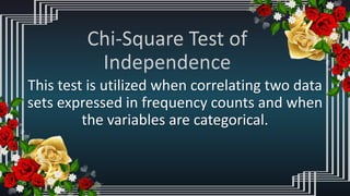 This test is utilized when correlating two data
sets expressed in frequency counts and when
the variables are categorical.