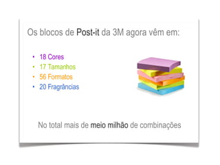 Os blocos de  Post-it  da 3M agora vêm em: No total mais de  meio milhão  de combinações 18 Cores 17 Tamanhos 56 Formatos 20 Fragrâncias 