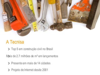 A Tecnisa Top 5 em construção civil no Brasil Mais de 2.7 milhões de m² em lançamentos Presente em mais de 14 cidades Projeto de Internet desde 2001 