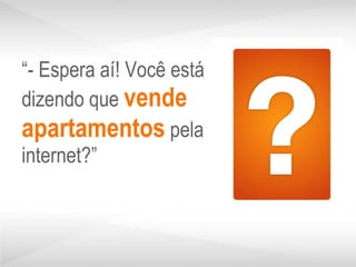 “ - Espera aí! Você está dizendo que  vende apartamentos  pela internet?” 