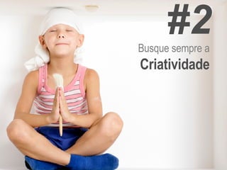 Busque sempre a  Criatividade #2 