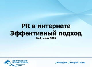 Докладчик: Дмитрий Салко PR  в интернете Эффективный подход БИФ, июль 2010 