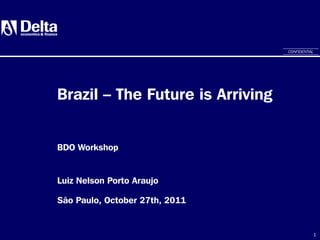1
Brazil – The Future is Arriving
Luiz Nelson Porto Araujo
São Paulo, October 27th, 2011
BDO Workshop
CONFIDENTIAL
 