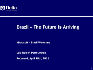1
Luiz Nelson Porto Araujo
Redmond, April 18th, 2011
Brazil – The Future is Arriving
Microsoft – Brazil Workshop
 