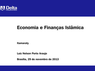 Luiz Nelson Porto Araujo
Brasília, 29 de novembro de 2013
Economia e Finanças Islâmica
Itamaraty
 