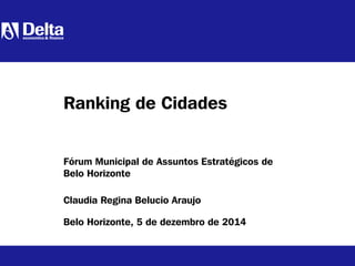 Claudia Regina Belucio Araujo
Belo Horizonte, 5 de dezembro de 2014
Ranking de Cidades
Fórum Municipal de Assuntos Estratégicos de
Belo Horizonte
 