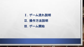Ⅰ．ゲーム流れ説明
Ⅱ．操作方法説明
Ⅲ．ゲーム開始
 