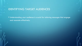 IDENTIFYING TARGET AUDIENCES
• Understanding your audience is crucial for tailoring messages that engage
and resonate effectively.
 