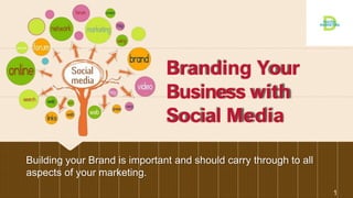 Branding Your
Business with
Social Media
Building your Brand is important and should carry through to all
aspects of your marketing.
1
 