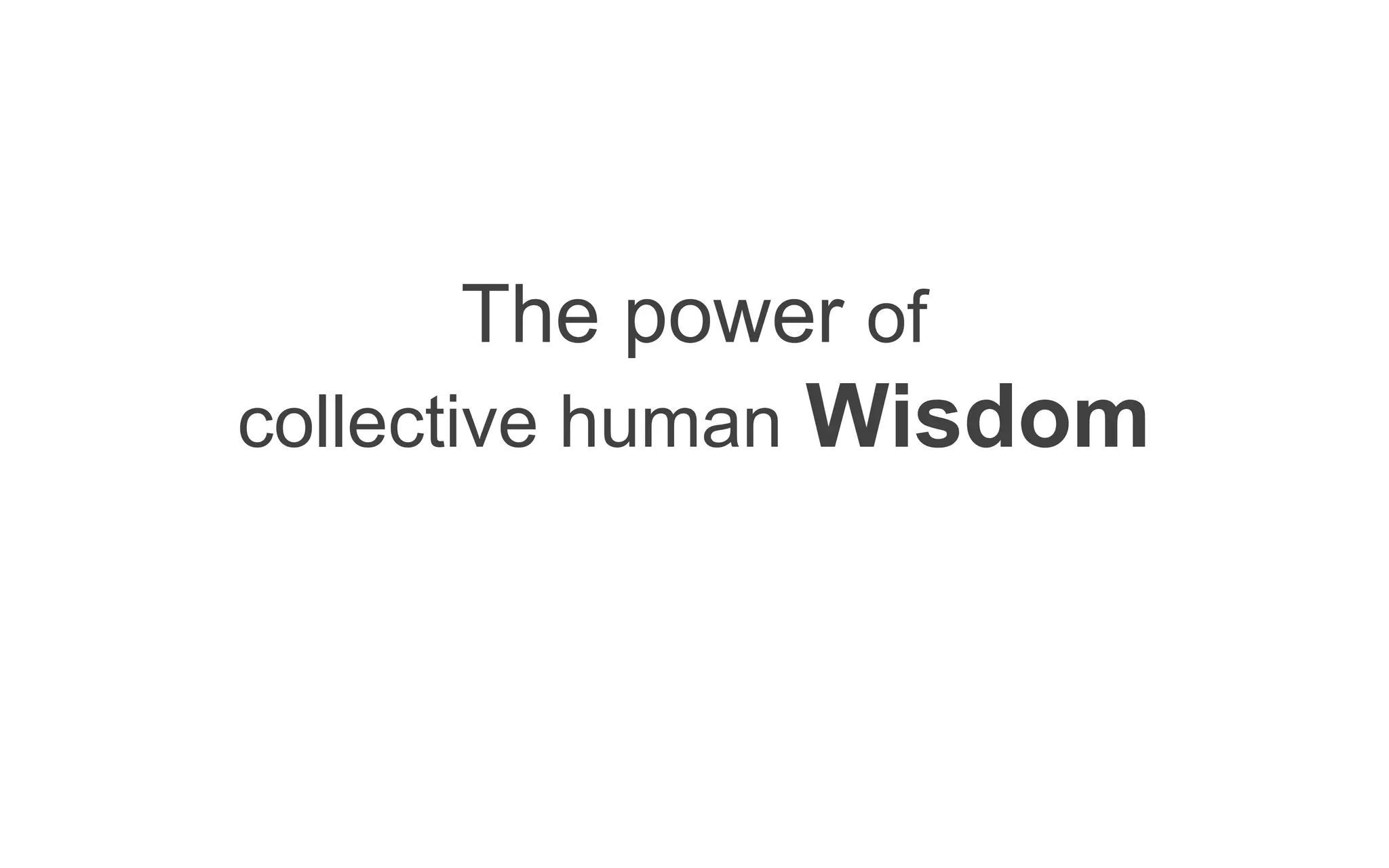 The power of
collective human   Wisdom
 