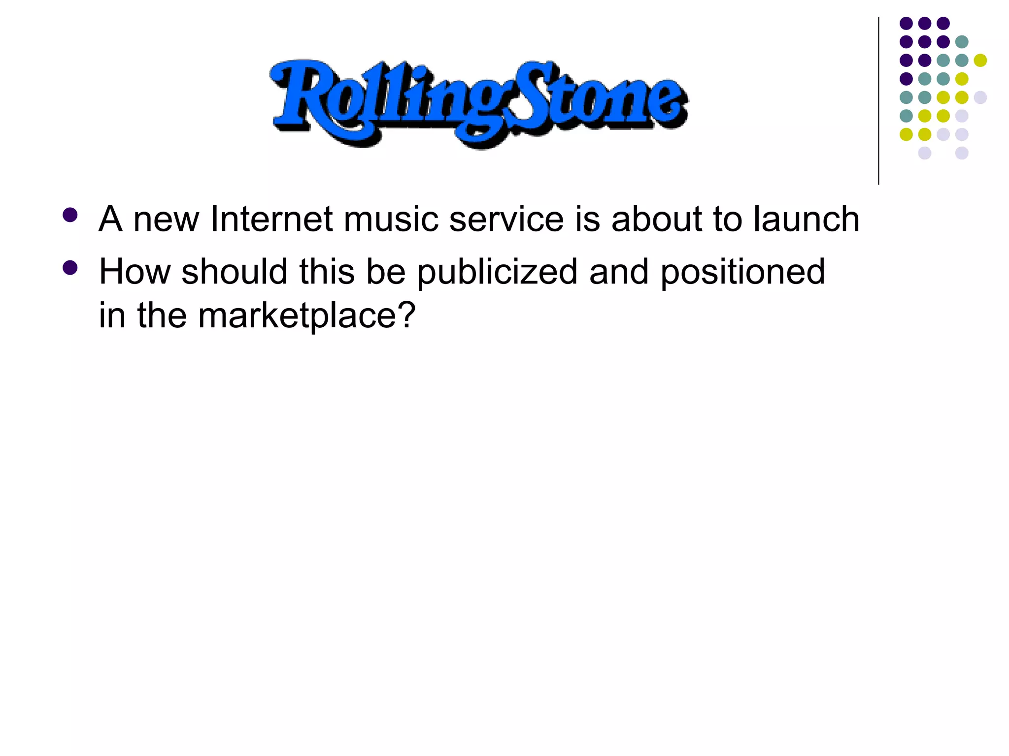  A new Internet music service is about to launch
 How should this be publicized and positioned
in the marketplace?
 