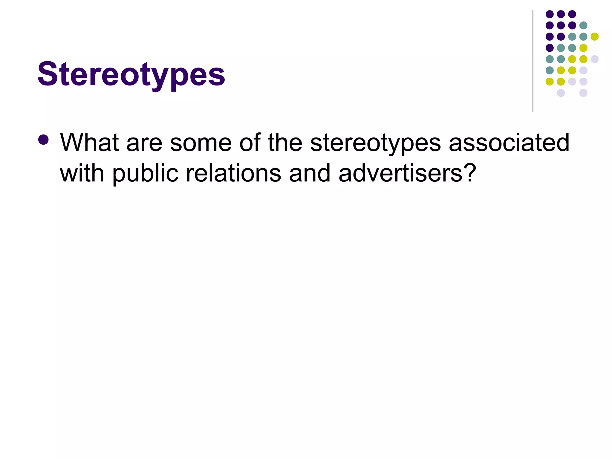 Stereotypes
 What are some of the stereotypes associated
with public relations and advertisers?
 