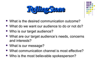  What is the desired communication outcome?
 What do we want our audience to do or not do?
 Who is our target audience?...