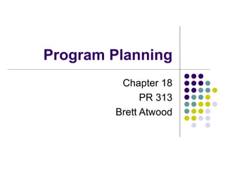 Program Planning Chapter 18 PR 313 Brett Atwood 