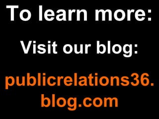 To learn more: Visit our blog: publicrelations36. blog.com 