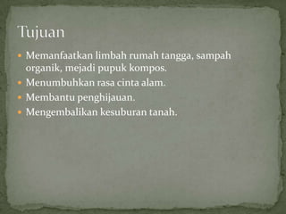  Memanfaatkan limbah rumah tangga, sampah
organik, mejadi pupuk kompos.
Menumbuhkan rasa cinta alam.
Membantu penghijauan.
Mengembalikan kesuburan tanah.