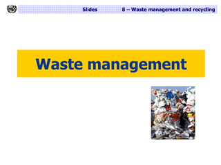 Slides 8 – Waste management and recycling
Waste management
 