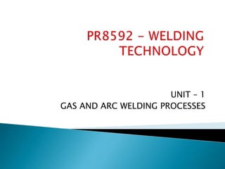 UNIT – 1
GAS AND ARC WELDING PROCESSES
 