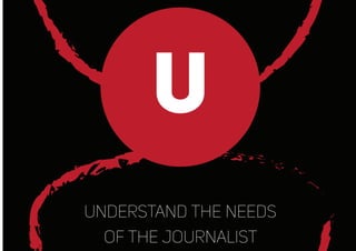 U
understand the needs
of the journalist
 