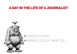 a DAYIN THE LIFE OFAJOURNALIST
» tons of coffee
» nerves. lots of them too
 