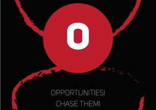 O
opportunities!
chase them!
 