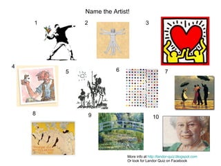 1 2 3 4 5 6 7 8 9 10 Name the Artist! More info at  http://landor-quiz.blogspot.com Or look for Landor Quiz on Facebook 