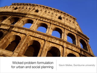 Wicked problem formulation
for urban and social planning
Gavin Melles, Swinburne university
 