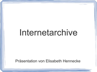 Internetarchive
Präsentation von Elisabeth Hennecke

 