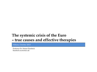 The systemic crisis of the Euro
– true causes and effective therapies
Athens, October 2013
Professor Dr. Heiner Flassbeck
flassbeck-economics.de

 