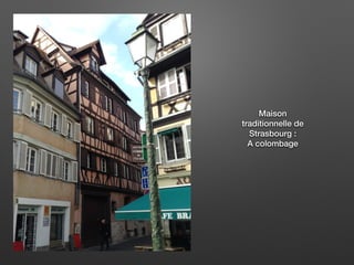 Maison
traditionnelle de
Strasbourg :
A colombage
 