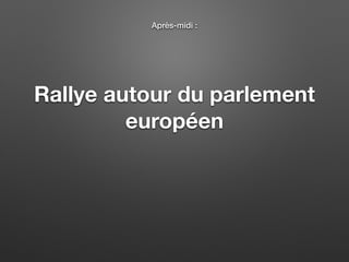 Rallye autour du parlement
européen
Après-midi :
 