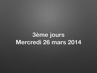 3ème jours
Mercredi 26 mars 2014
 