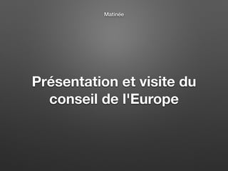 Présentation et visite du
conseil de l'Europe
Matinée
 