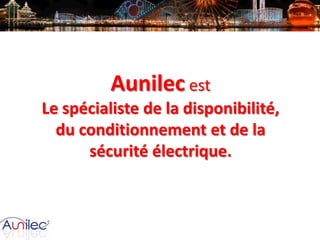 Aunilec est
Le spécialiste de la disponibilité,
du conditionnement et de la
sécurité électrique.

 