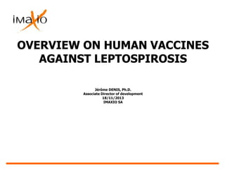 OVERVIEW ON HUMAN VACCINES
AGAINST LEPTOSPIROSIS
Jérôme DENIS, Ph.D.
Associate Director of development
18/11/2013
IMAXIO SA

 