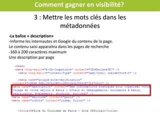 Comment gagner en visibilité?
Mettre les mots clés dans les métadonnées :
Demander à
son prestataire
 