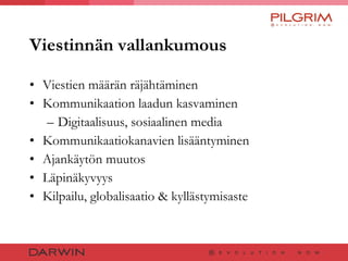 Viestinnän vallankumous Viestien määrän räjähtäminen Kommunikaation laadun kasvaminen Digitaalisuus, sosiaalinen media Kommunikaatiokanavien lisääntyminen Ajankäytön muutos Läpinäkyvyys Kilpailu, globalisaatio & kyllästymisaste 