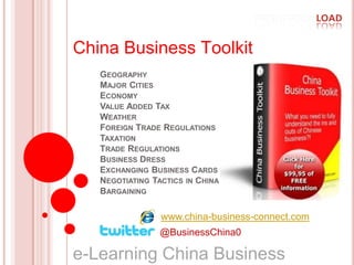 China Business Toolkit GeographyMajor CitiesEconomyValue Added TaxWeatherForeign Trade RegulationsTaxationTrade RegulationsBusiness DressExchanging Business CardsNegotiating Tactics in ChinaBargaining www.china-business-connect.com @BusinessChina0 e-Learning China Business   