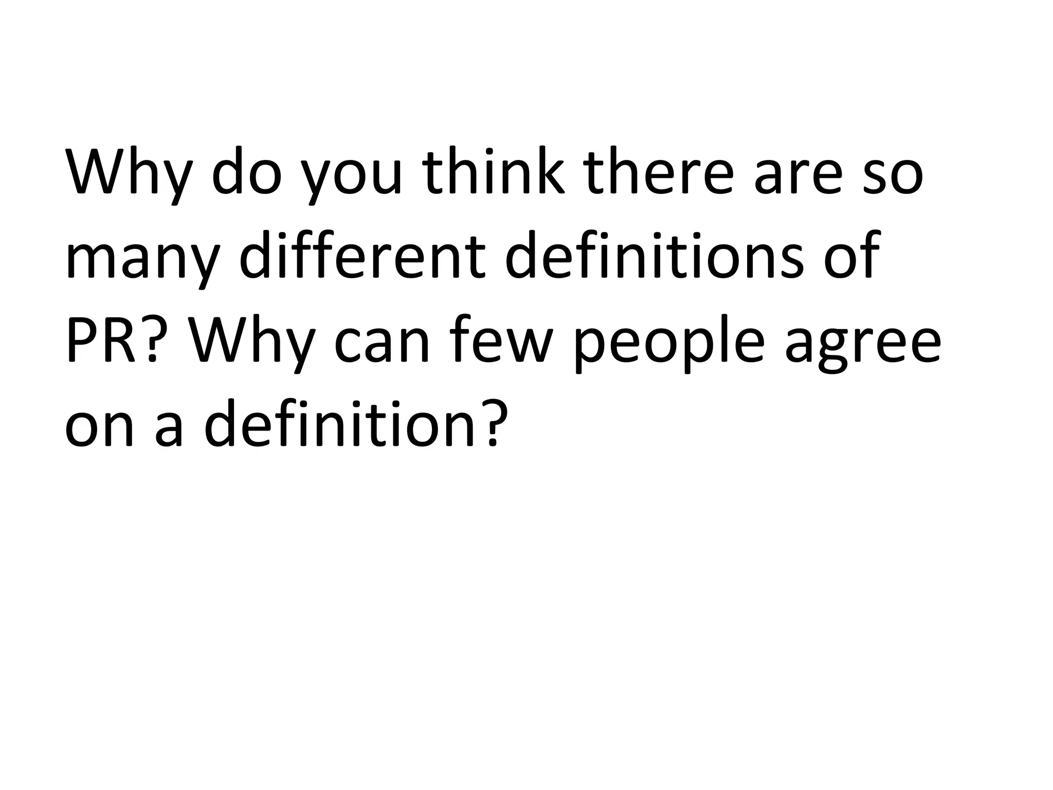 Why do you think there are so
many different definitions of
PR? Why can few people agree
on a definition?
 